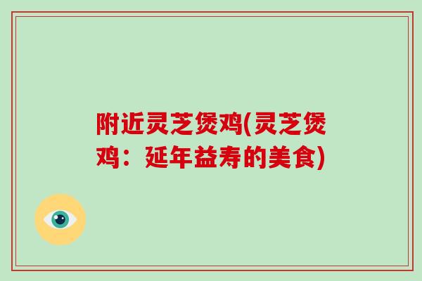 附近灵芝煲鸡(灵芝煲鸡:延年益寿的美食)-第1张图片-破壁灵芝孢子粉研究指南 附近灵芝煲鸡(灵芝煲鸡:延年益寿的美食)-第1张图片-破壁灵芝孢子粉研究指南