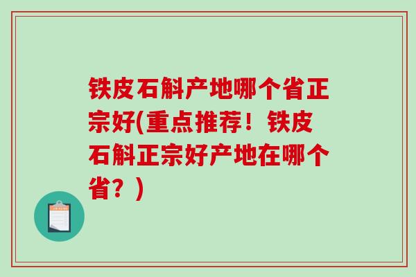 铁皮石斛产地哪个省正宗好(重点推荐！铁皮石斛正宗好产地在哪个省？)-第1张图片-破壁灵芝孢子粉研究指南
