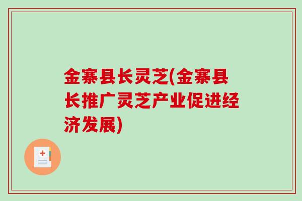 金寨县长灵芝(金寨县长推广灵芝产业促进经济发展)-第1张图片-破壁灵芝孢子粉研究指南 金寨县长灵芝(金寨县长推广灵芝产业促进经济发展)-第1张图片-破壁灵芝孢子粉研究指南