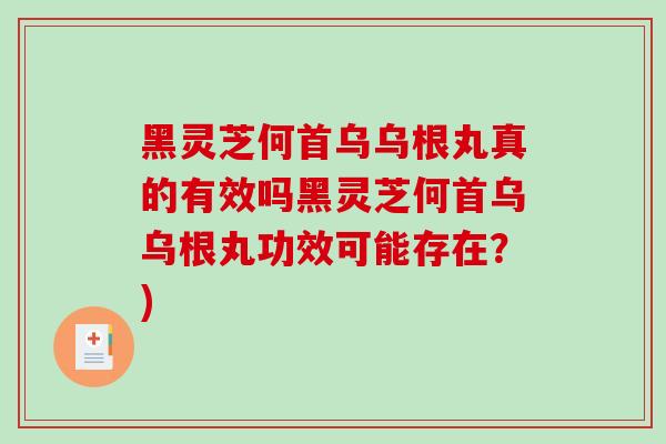黑灵芝何首乌乌根丸真的有效吗黑灵芝何首乌乌根丸功效可能存在?)-第1张图片-破壁灵芝孢子粉研究指南 黑灵芝何首乌乌根丸真的有效吗黑灵芝何首乌乌根丸功效可能存在?)-第1张图片-破壁灵芝孢子粉研究指南