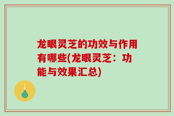 龙眼灵芝的功效与作用有哪些(龙眼灵芝：功能与效果汇总)-第1张图片-破壁灵芝孢子粉研究指南