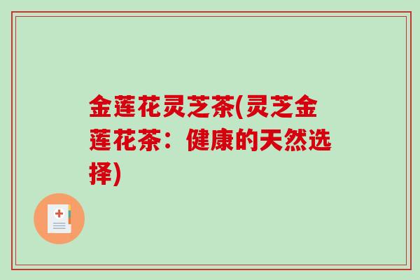 金莲花灵芝茶(灵芝金莲花茶:健康的天然选择)-第1张图片-破壁灵芝孢子粉研究指南 金莲花灵芝茶(灵芝金莲花茶:健康的天然选择)-第1张图片-破壁灵芝孢子粉研究指南