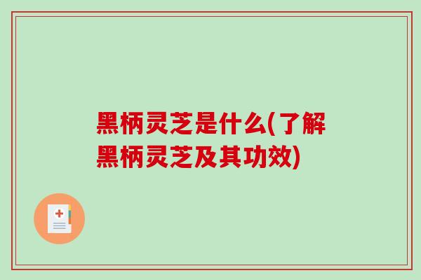 黑柄灵芝是什么(了解黑柄灵芝及其功效)-第1张图片-破壁灵芝孢子粉研究指南 黑柄灵芝是什么(了解黑柄灵芝及其功效)-第1张图片-破壁灵芝孢子粉研究指南