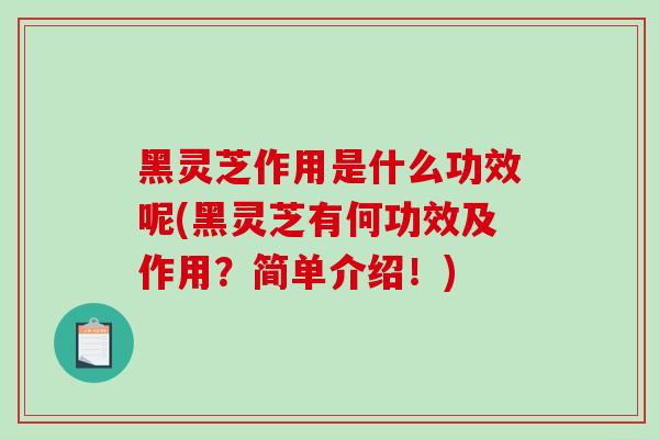 黑灵芝作用是什么功效呢(黑灵芝有何功效及作用？简单介绍！)-第1张图片-破壁灵芝孢子粉研究指南
