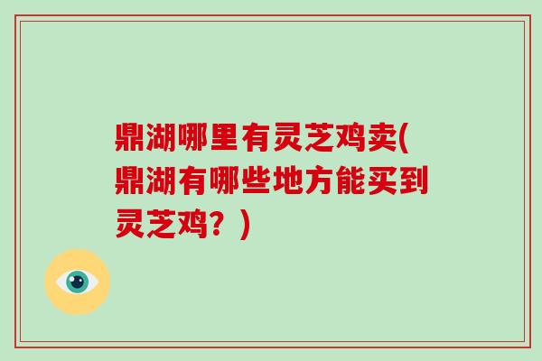 鼎湖哪里有灵芝鸡卖(鼎湖有哪些地方能买到灵芝鸡?)-第1张图片-破壁灵芝孢子粉研究指南 鼎湖哪里有灵芝鸡卖(鼎湖有哪些地方能买到灵芝鸡?)-第1张图片-破壁灵芝孢子粉研究指南
