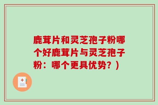 鹿茸片和灵芝孢子粉哪个好鹿茸片与灵芝孢子粉:哪个更具优势?)-第1张图片-破壁灵芝孢子粉研究指南 鹿茸片和灵芝孢子粉哪个好鹿茸片与灵芝孢子粉:哪个更具优势?)-第1张图片-破壁灵芝孢子粉研究指南