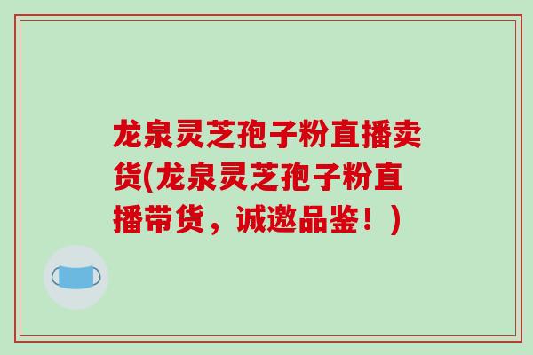 龙泉灵芝孢子粉直播卖货(龙泉灵芝孢子粉直播带货,诚邀品鉴!)-第1张图片-破壁灵芝孢子粉研究指南 龙泉灵芝孢子粉直播卖货(龙泉灵芝孢子粉直播带货,诚邀品鉴!)-第1张图片-破壁灵芝孢子粉研究指南