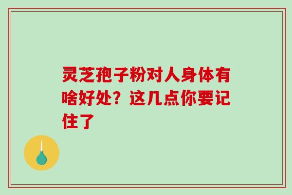 灵芝孢子粉对人身体有啥好处?这几点你要记住了-第1张图片-破壁灵芝孢子粉研究指南 灵芝孢子粉对人身体有啥好处?这几点你要记住了-第1张图片-破壁灵芝孢子粉研究指南