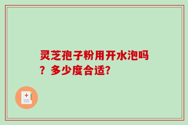 灵芝孢子粉用开水泡吗?多少度合适?-第1张图片-破壁灵芝孢子粉研究指南 灵芝孢子粉用开水泡吗?多少度合适?-第1张图片-破壁灵芝孢子粉研究指南