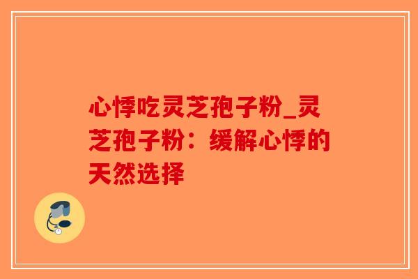 心悸吃灵芝孢子粉_灵芝孢子粉:缓解心悸的天然选择-第1张图片-破壁灵芝孢子粉研究指南 心悸吃灵芝孢子粉_灵芝孢子粉:缓解心悸的天然选择-第1张图片-破壁灵芝孢子粉研究指南