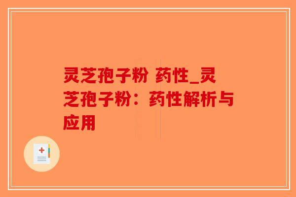 灵芝孢子粉 药性_灵芝孢子粉:药性解析与应用-第1张图片-破壁灵芝孢子粉研究指南 灵芝孢子粉 药性_灵芝孢子粉:药性解析与应用-第1张图片-破壁灵芝孢子粉研究指南