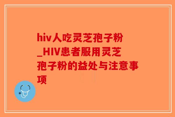 hiv人吃灵芝孢子粉_HIV患者服用灵芝孢子粉的益处与注意事项-第1张图片-破壁灵芝孢子粉研究指南