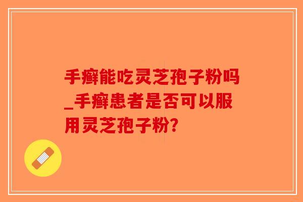 手癣能吃灵芝孢子粉吗_手癣患者是否可以服用灵芝孢子粉?-第1张图片-破壁灵芝孢子粉研究指南 手癣能吃灵芝孢子粉吗_手癣患者是否可以服用灵芝孢子粉?-第1张图片-破壁灵芝孢子粉研究指南