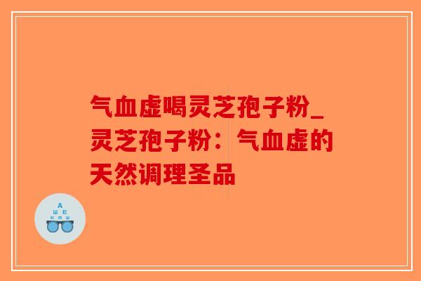 气血虚喝灵芝孢子粉_灵芝孢子粉：气血虚的天然调理圣品-第1张图片-破壁灵芝孢子粉研究指南