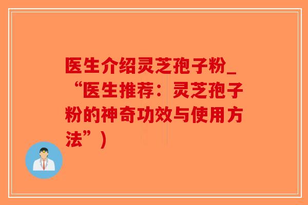 医生介绍灵芝孢子粉_“医生推荐:灵芝孢子粉的神奇功效与使用方法”)-第1张图片-破壁灵芝孢子粉研究指南 医生介绍灵芝孢子粉_“医生推荐:灵芝孢子粉的神奇功效与使用方法”)-第1张图片-破壁灵芝孢子粉研究指南