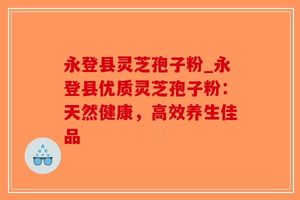 永登县灵芝孢子粉_永登县优质灵芝孢子粉：天然健康，高效养生佳品-第1张图片-破壁灵芝孢子粉研究指南