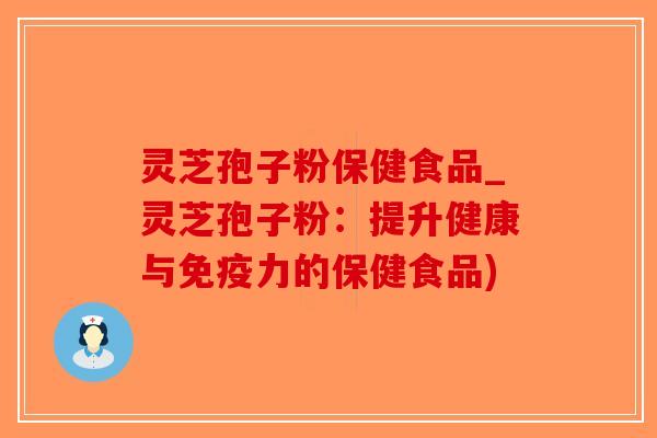 灵芝孢子粉保健食品_灵芝孢子粉:提升健康与免疫力的保健食品)-第1张图片-破壁灵芝孢子粉研究指南 灵芝孢子粉保健食品_灵芝孢子粉:提升健康与免疫力的保健食品)-第1张图片-破壁灵芝孢子粉研究指南