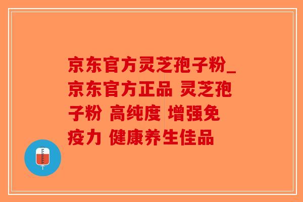 京东官方灵芝孢子粉_京东官方正品 灵芝孢子粉 高纯度 增强免疫力 健康养生佳品-第1张图片-破壁灵芝孢子粉研究指南