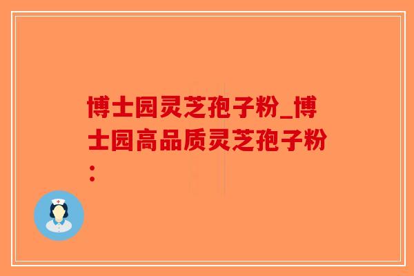 博士园灵芝孢子粉_博士园高品质灵芝孢子粉:-第1张图片-破壁灵芝孢子粉研究指南 博士园灵芝孢子粉_博士园高品质灵芝孢子粉:-第1张图片-破壁灵芝孢子粉研究指南