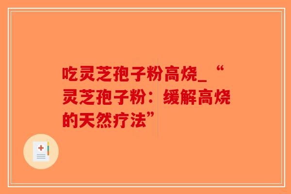 吃灵芝孢子粉高烧_“灵芝孢子粉:缓解高烧的天然疗法”-第1张图片-破壁灵芝孢子粉研究指南 吃灵芝孢子粉高烧_“灵芝孢子粉:缓解高烧的天然疗法”-第1张图片-破壁灵芝孢子粉研究指南