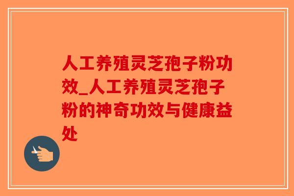 人工养殖灵芝孢子粉功效_人工养殖灵芝孢子粉的神奇功效与健康益处-第1张图片-破壁灵芝孢子粉研究指南