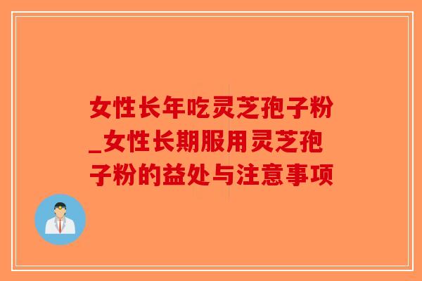 女性长年吃灵芝孢子粉_女性长期服用灵芝孢子粉的益处与注意事项-第1张图片-破壁灵芝孢子粉研究指南 女性长年吃灵芝孢子粉_女性长期服用灵芝孢子粉的益处与注意事项-第1张图片-破壁灵芝孢子粉研究指南