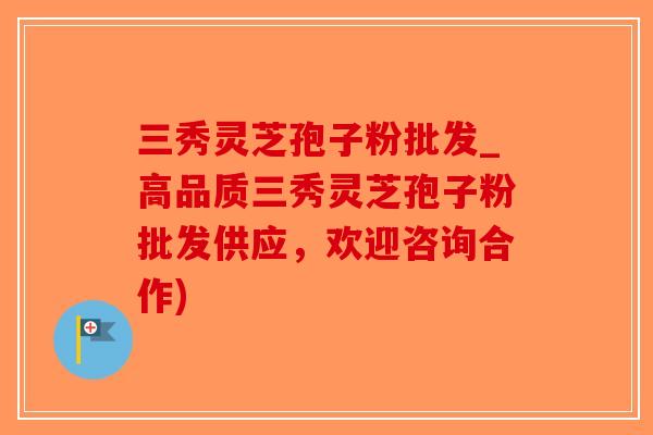 三秀灵芝孢子粉批发_高品质三秀灵芝孢子粉批发供应,欢迎咨询合作)-第1张图片-破壁灵芝孢子粉研究指南 三秀灵芝孢子粉批发_高品质三秀灵芝孢子粉批发供应,欢迎咨询合作)-第1张图片-破壁灵芝孢子粉研究指南