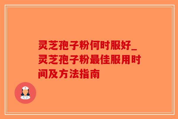 灵芝孢子粉何时服好_灵芝孢子粉最佳服用时间及方法指南-第1张图片-破壁灵芝孢子粉研究指南 灵芝孢子粉何时服好_灵芝孢子粉最佳服用时间及方法指南-第1张图片-破壁灵芝孢子粉研究指南