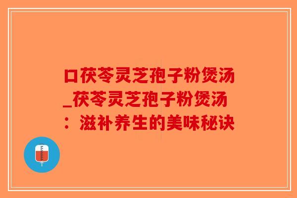 口茯苓灵芝孢子粉煲汤_茯苓灵芝孢子粉煲汤:滋补养生的美味秘诀-第1张图片-破壁灵芝孢子粉研究指南 口茯苓灵芝孢子粉煲汤_茯苓灵芝孢子粉煲汤:滋补养生的美味秘诀-第1张图片-破壁灵芝孢子粉研究指南