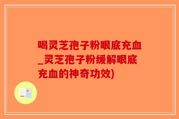 喝灵芝孢子粉眼底充血_灵芝孢子粉缓解眼底充血的神奇功效)-第1张图片-破壁灵芝孢子粉研究指南