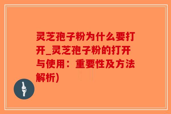 灵芝孢子粉为什么要打开_灵芝孢子粉的打开与使用：重要性及方法解析)-第1张图片-破壁灵芝孢子粉研究指南