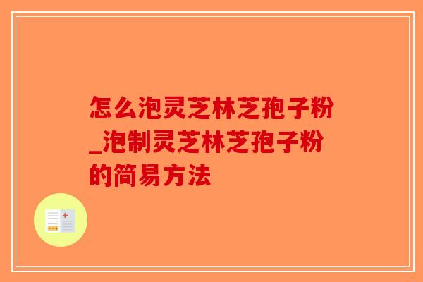 怎么泡灵芝林芝孢子粉_泡制灵芝林芝孢子粉的简易方法-第1张图片-破壁灵芝孢子粉研究指南 怎么泡灵芝林芝孢子粉_泡制灵芝林芝孢子粉的简易方法-第1张图片-破壁灵芝孢子粉研究指南
