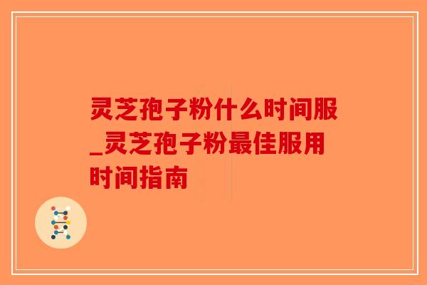 灵芝孢子粉什么时间服_灵芝孢子粉最佳服用时间指南-第1张图片-破壁灵芝孢子粉研究指南 灵芝孢子粉什么时间服_灵芝孢子粉最佳服用时间指南-第1张图片-破壁灵芝孢子粉研究指南