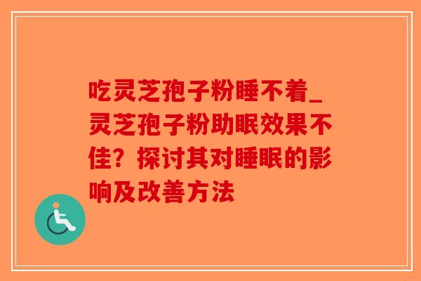 吃灵芝孢子粉睡不着_灵芝孢子粉助眠效果不佳？探讨其对睡眠的影响及改善方法-第1张图片-破壁灵芝孢子粉研究指南