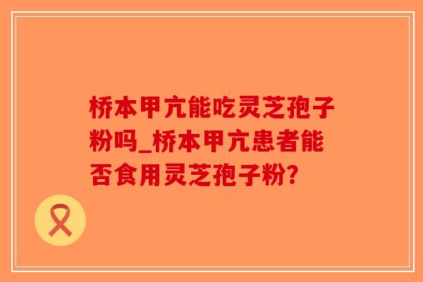 桥本甲亢能吃灵芝孢子粉吗_桥本甲亢患者能否食用灵芝孢子粉?-第1张图片-破壁灵芝孢子粉研究指南 桥本甲亢能吃灵芝孢子粉吗_桥本甲亢患者能否食用灵芝孢子粉?-第1张图片-破壁灵芝孢子粉研究指南