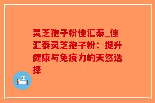 灵芝孢子粉佳汇泰_佳汇泰灵芝孢子粉:提升健康与免疫力的天然选择-第1张图片-破壁灵芝孢子粉研究指南 灵芝孢子粉佳汇泰_佳汇泰灵芝孢子粉:提升健康与免疫力的天然选择-第1张图片-破壁灵芝孢子粉研究指南
