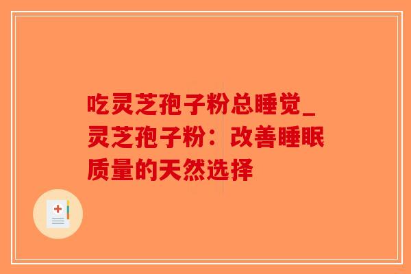 吃灵芝孢子粉总睡觉_灵芝孢子粉:改善睡眠质量的天然选择-第1张图片-破壁灵芝孢子粉研究指南 吃灵芝孢子粉总睡觉_灵芝孢子粉:改善睡眠质量的天然选择-第1张图片-破壁灵芝孢子粉研究指南
