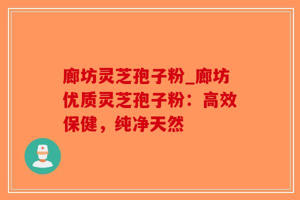 廊坊灵芝孢子粉_廊坊优质灵芝孢子粉:高效保健,纯净天然-第1张图片-破壁灵芝孢子粉研究指南 廊坊灵芝孢子粉_廊坊优质灵芝孢子粉:高效保健,纯净天然-第1张图片-破壁灵芝孢子粉研究指南