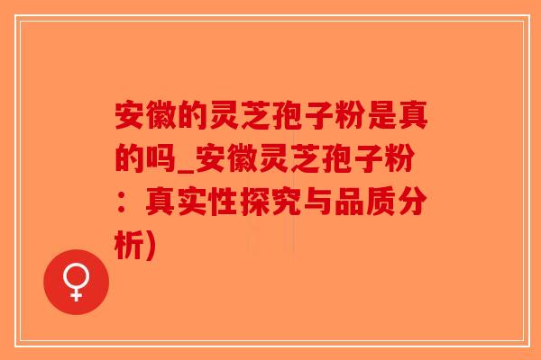 安徽的灵芝孢子粉是真的吗_安徽灵芝孢子粉:真实性探究与品质分析)-第1张图片-破壁灵芝孢子粉研究指南 安徽的灵芝孢子粉是真的吗_安徽灵芝孢子粉:真实性探究与品质分析)-第1张图片-破壁灵芝孢子粉研究指南