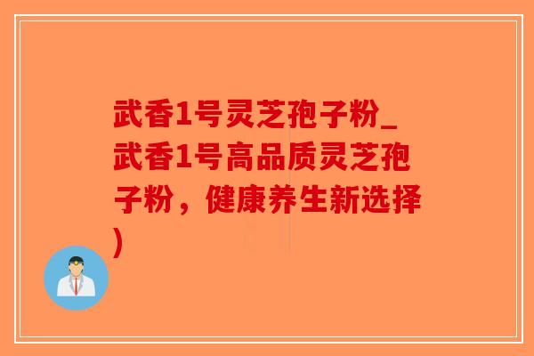 武香1号灵芝孢子粉_武香1号高品质灵芝孢子粉,健康养生新选择)-第1张图片-破壁灵芝孢子粉研究指南 武香1号灵芝孢子粉_武香1号高品质灵芝孢子粉,健康养生新选择)-第1张图片-破壁灵芝孢子粉研究指南