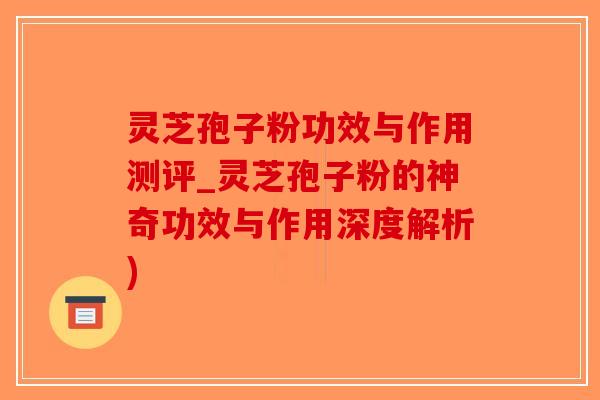 灵芝孢子粉功效与作用测评_灵芝孢子粉的神奇功效与作用深度解析)-第1张图片-破壁灵芝孢子粉研究指南 灵芝孢子粉功效与作用测评_灵芝孢子粉的神奇功效与作用深度解析)-第1张图片-破壁灵芝孢子粉研究指南
