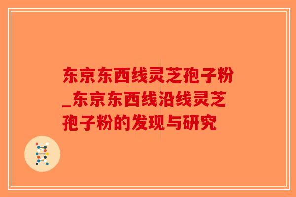 东京东西线灵芝孢子粉_东京东西线沿线灵芝孢子粉的发现与研究-第1张图片-破壁灵芝孢子粉研究指南 东京东西线灵芝孢子粉_东京东西线沿线灵芝孢子粉的发现与研究-第1张图片-破壁灵芝孢子粉研究指南