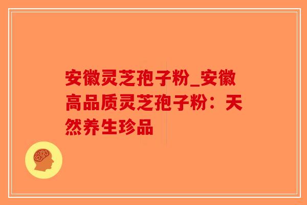 安徽灵芝孢子粉_安徽高品质灵芝孢子粉:天然养生珍品-第1张图片-破壁灵芝孢子粉研究指南 安徽灵芝孢子粉_安徽高品质灵芝孢子粉:天然养生珍品-第1张图片-破壁灵芝孢子粉研究指南