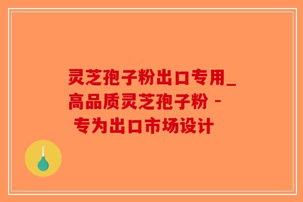 灵芝孢子粉出口专用_高品质灵芝孢子粉 - 专为出口市场设计-第1张图片-破壁灵芝孢子粉研究指南
