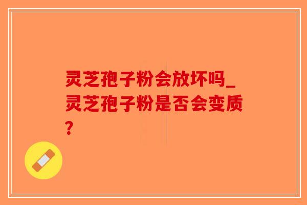 灵芝孢子粉会放坏吗_灵芝孢子粉是否会变质?-第1张图片-破壁灵芝孢子粉研究指南 灵芝孢子粉会放坏吗_灵芝孢子粉是否会变质?-第1张图片-破壁灵芝孢子粉研究指南