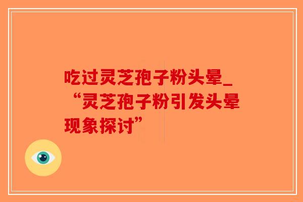 吃过灵芝孢子粉头晕_“灵芝孢子粉引发头晕现象探讨”-第1张图片-破壁灵芝孢子粉研究指南 吃过灵芝孢子粉头晕_“灵芝孢子粉引发头晕现象探讨”-第1张图片-破壁灵芝孢子粉研究指南