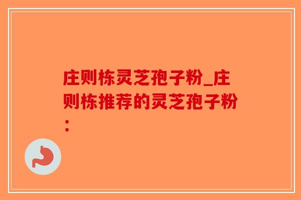 庄则栋灵芝孢子粉_庄则栋推荐的灵芝孢子粉:-第1张图片-破壁灵芝孢子粉研究指南 庄则栋灵芝孢子粉_庄则栋推荐的灵芝孢子粉:-第1张图片-破壁灵芝孢子粉研究指南