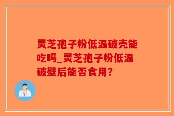灵芝孢子粉低温破壳能吃吗_灵芝孢子粉低温破壁后能否食用?-第1张图片-破壁灵芝孢子粉研究指南 灵芝孢子粉低温破壳能吃吗_灵芝孢子粉低温破壁后能否食用?-第1张图片-破壁灵芝孢子粉研究指南