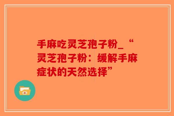 手麻吃灵芝孢子粉_“灵芝孢子粉:缓解手麻症状的天然选择”-第1张图片-破壁灵芝孢子粉研究指南 手麻吃灵芝孢子粉_“灵芝孢子粉:缓解手麻症状的天然选择”-第1张图片-破壁灵芝孢子粉研究指南