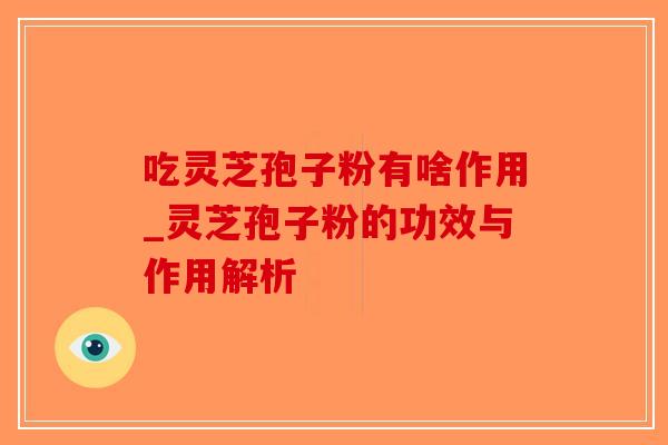 吃灵芝孢子粉有啥作用_灵芝孢子粉的功效与作用解析-第1张图片-破壁灵芝孢子粉研究指南 吃灵芝孢子粉有啥作用_灵芝孢子粉的功效与作用解析-第1张图片-破壁灵芝孢子粉研究指南